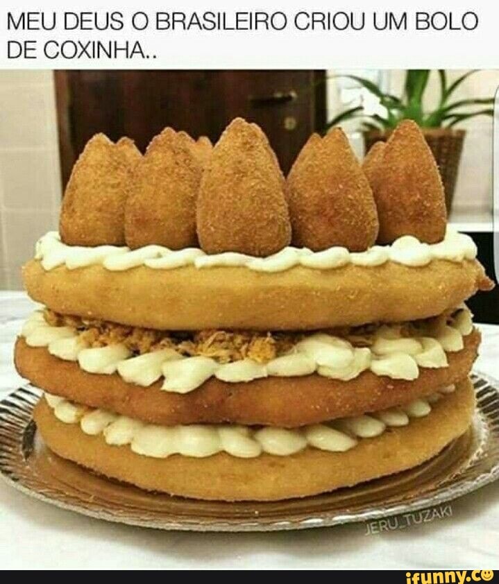 MEU DEUS O BRASILEIRO CRIOU UM BOLO
DE COXINHA..