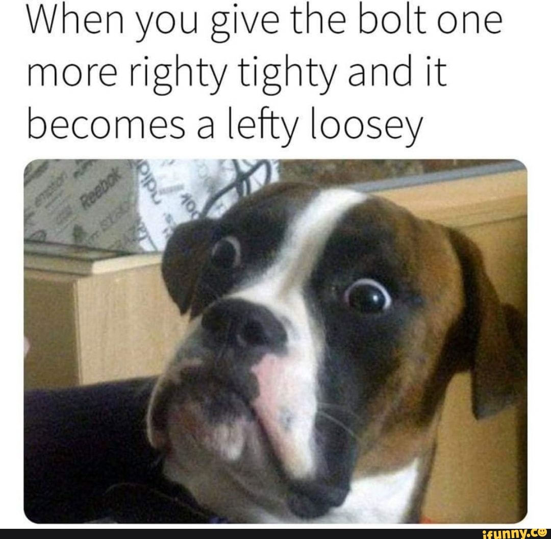 When you give the bolt one
more righty tighty and it
Deo lefty nt