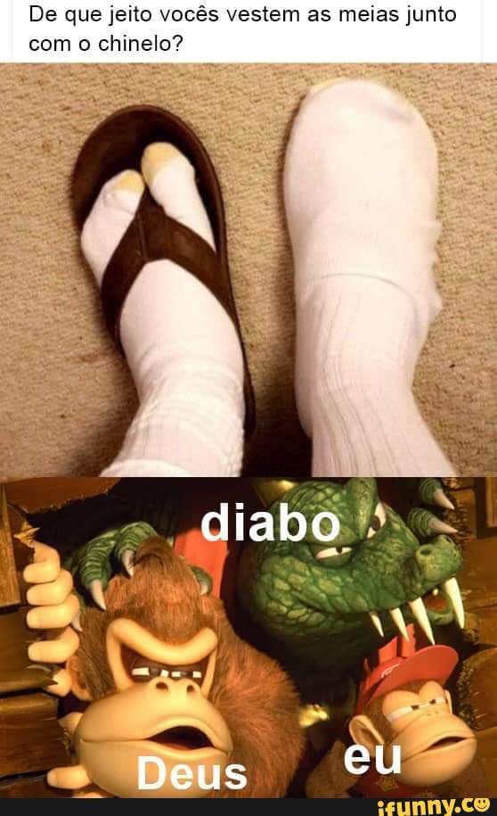De que jeito vocês vestem as meias junto
com chinelo?
Deus eu