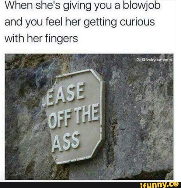 When she's giving you a blowjob
and you feel her getting curious
with her fingers