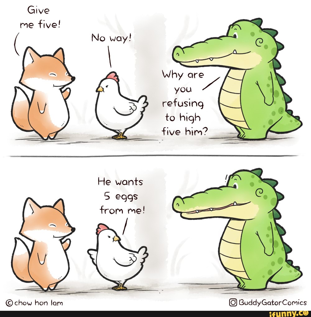Give me five!
Why are you refusing to high five him?
He wants
5 eggs from me!
chow hon lam Buddy Comics