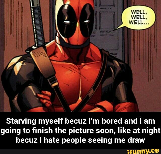 Starving myself becuz I'm bored and I am
going to finish the picture soon, like at night
becuz I hate people seeing me draw - Starving myself becuz I'm bored and I am going to finish the picture soon, like at night becuz I hate people seeing me draw