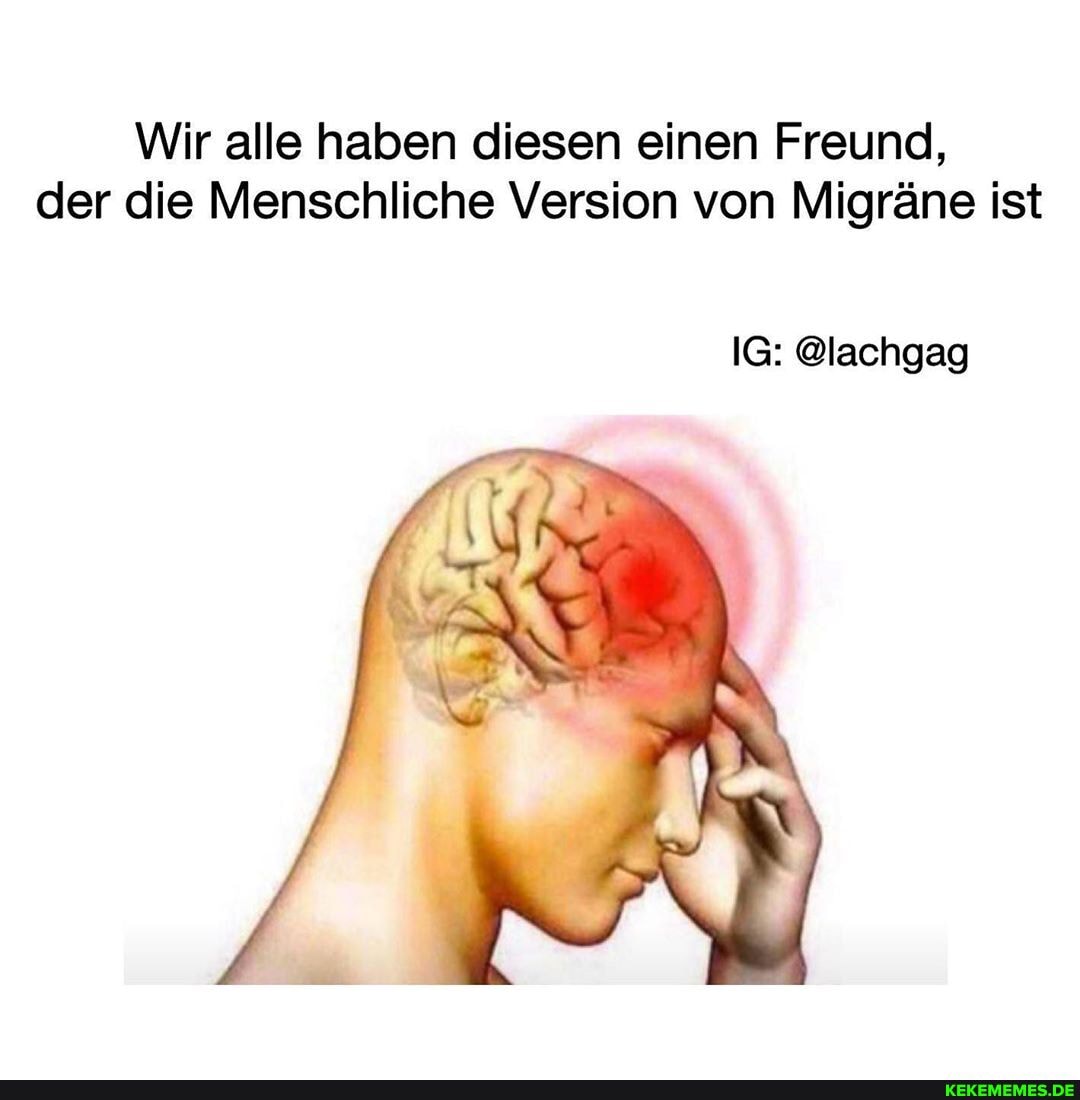 Wir alle haben diesen einen Freund, der die Menschliche Version von Migräne ist
IG: @lachgag