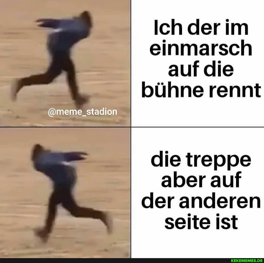 Ich der im einmarsch auf die bühne rennt
@meme_stadion
die treppe aber auf der anderen seite ist