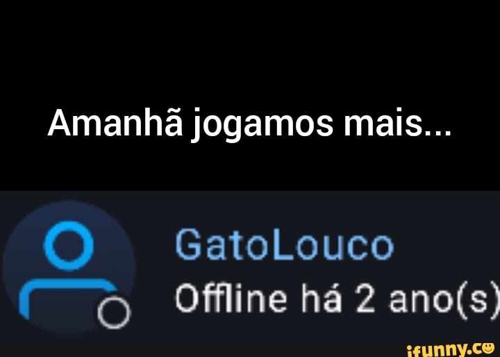 Amanhã jogamos mais...
Gatolouco
Offline há 2