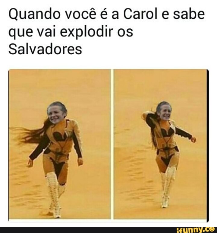 Quando você é a Carol e sabe
que vai explodir os
Salvadores