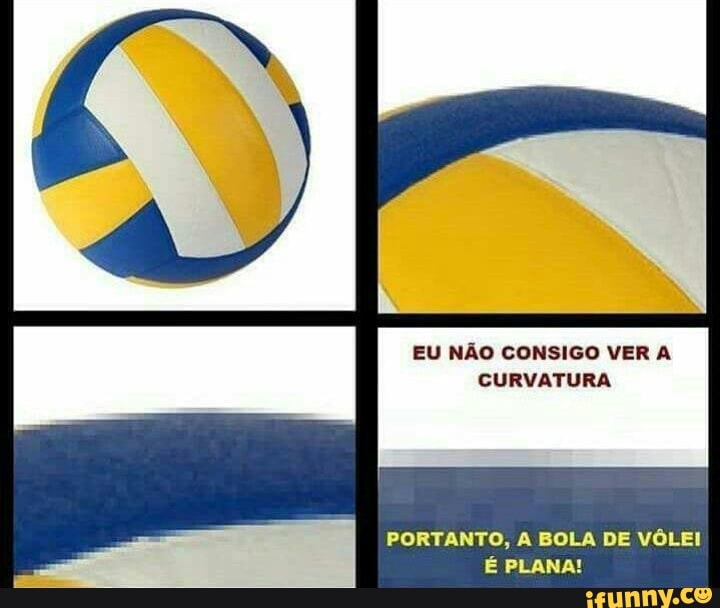 EU NÃO CONSIGO VER CURVATURA
PORTANTO, BOLA DE VÔLEI
PLANA!