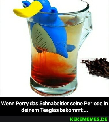 Wenn Perry das Schnabeltier seine Periode in deinem Teeglas bekommt:.. - Wenn Perry das Schnabeltier seine Periode in deinem Teeglas bekommt:...