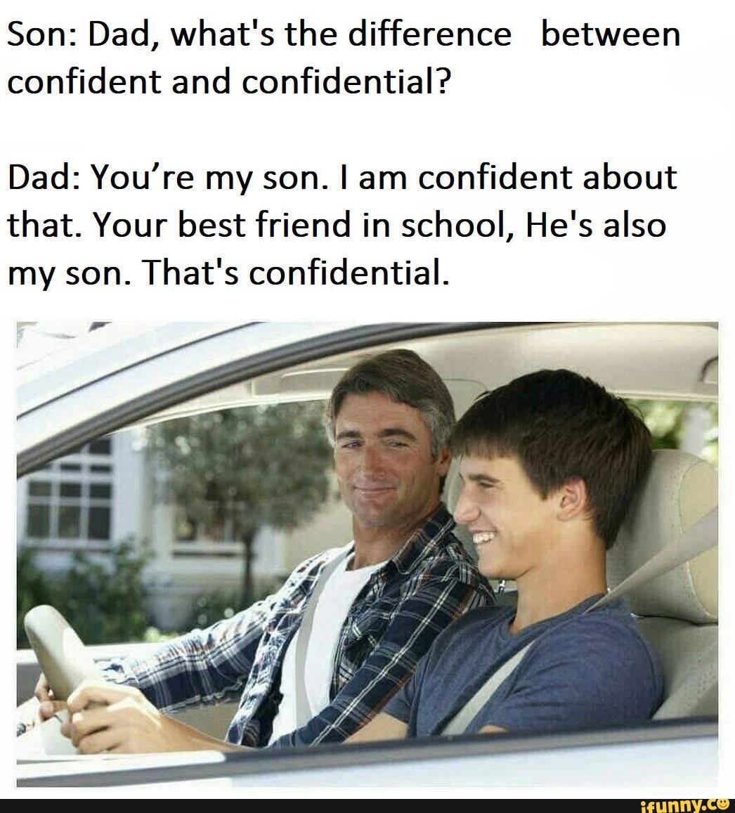 Son: Dad, what's the difference between confident and confidential? Dad ...