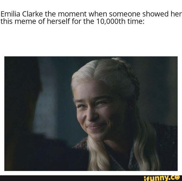 Emilia Clarke the moment when someone showed he this meme of herself for the 10,000th time: