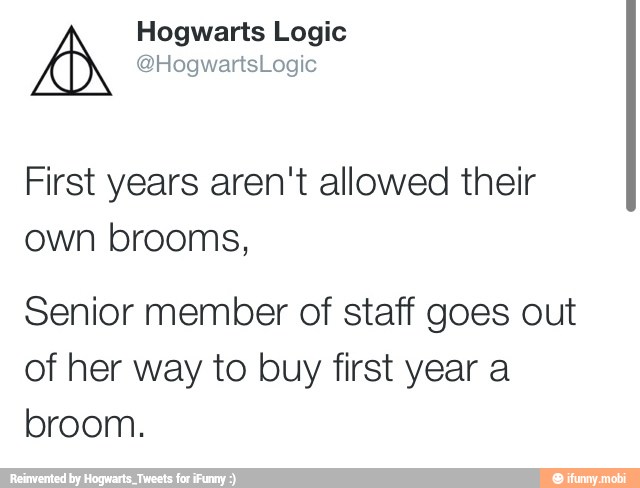 First years aren't allowed their
own brooms,
Senior member of staff goes out
of her way to buy first year a
broom.