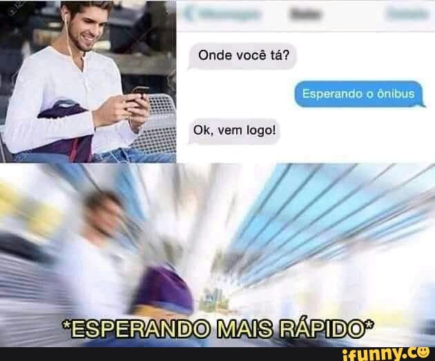 Onde você tá?
Esperando ônibus
Ok, vem logo!
MAIS
