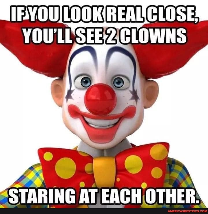 YOU'LI'SEE,2 CLOWNS
STARING AT EACH OTHER '