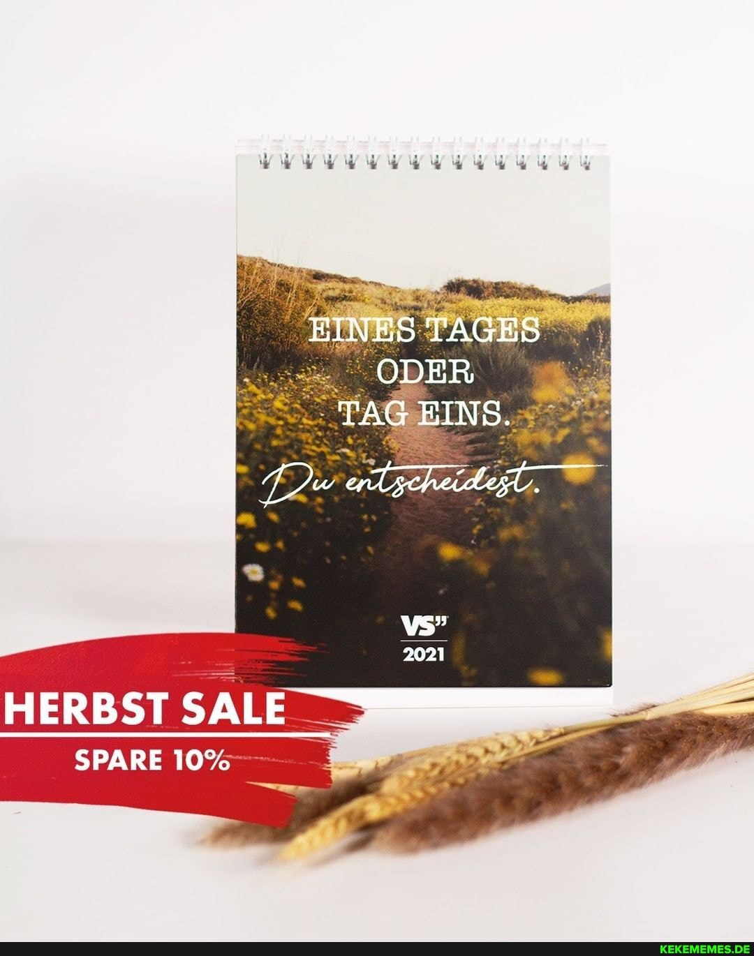 EINES TAGES ODER I TAG EINS.
2021
HERBST
SPARE 10%