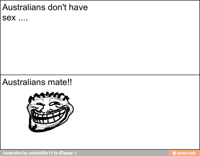 Australians don't have
sex
Australians mate!!