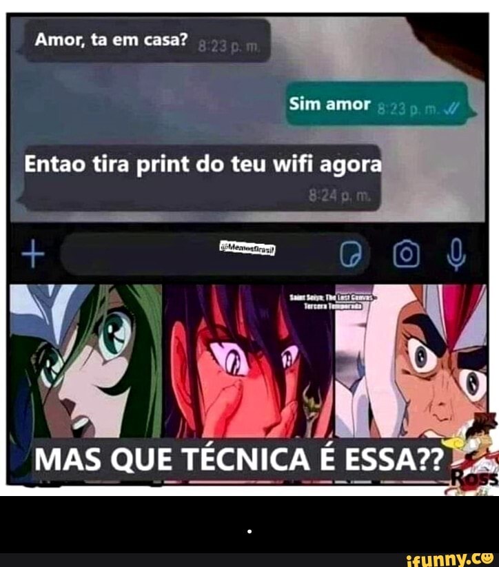 Amor, ta em casa?
Sim amor
Entao tira print do teu wifi agora
MAS QUE TÉCNICA É ESSA? - .