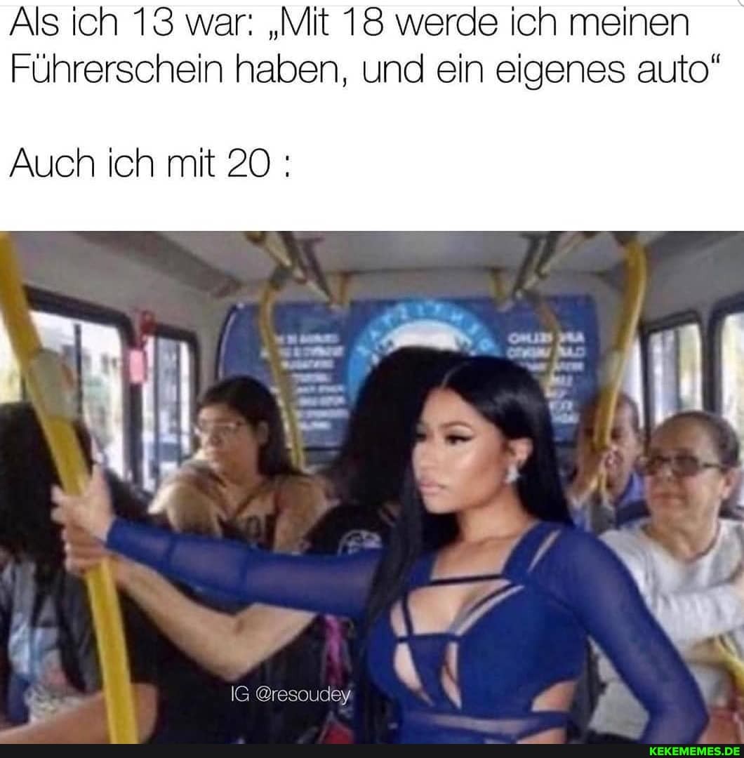 Als ich 13 war: "Mit 18 werde ich meinen
Führerschein haben, und ein eigenes auto"
Auch ich mit 20
IG @resoudey.