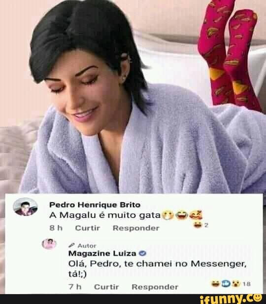 Pedro Henrique Brito
A Magalu é muito gata
Bh
Bh Curtir Responder
Autor
Magazine Luiza &
Olá, Pedro, te chamei no Messenger, tát;))
Curtir Responder