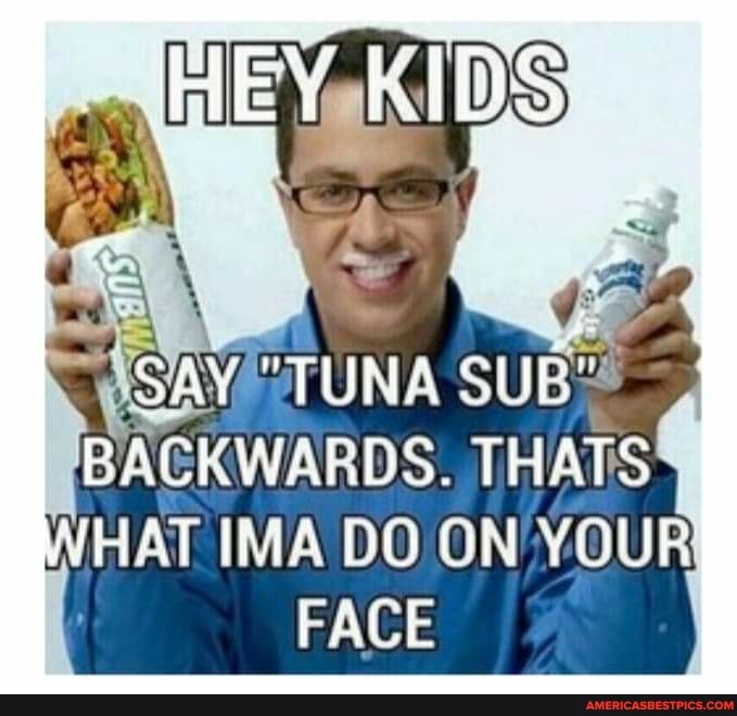 HEY KIDS
SAY "TUNA SUB"
BACK WATLIS. THATS VELAT INEA YOUR PACE