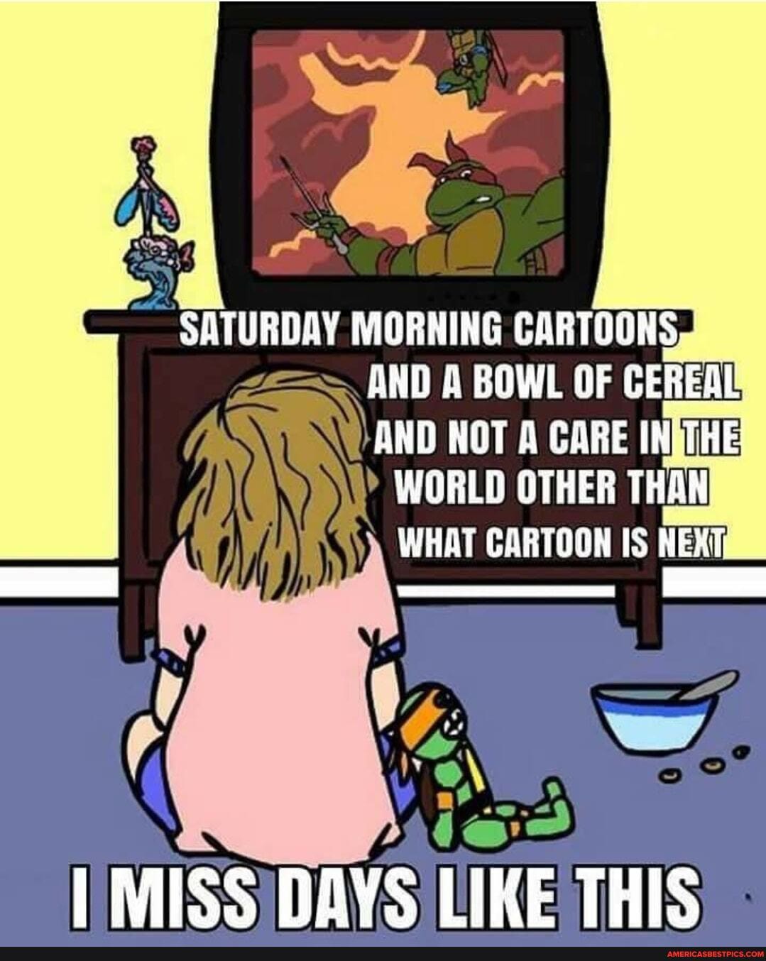 SATURGAY MGRHING CARTOUNS.
BOWL OF CEREAL
AND NOT A CARE INi THE!
WORLD OTHER THAH WHAT CARTOGH IS NERT L ---<<<-<8<
MISS DAYS LIKE THIS
