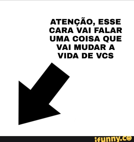 ATENÇÃO, ESSE
CARA VAI FALAR
UMA COISA QUE VAI MUDAR A VIDA DE VCS