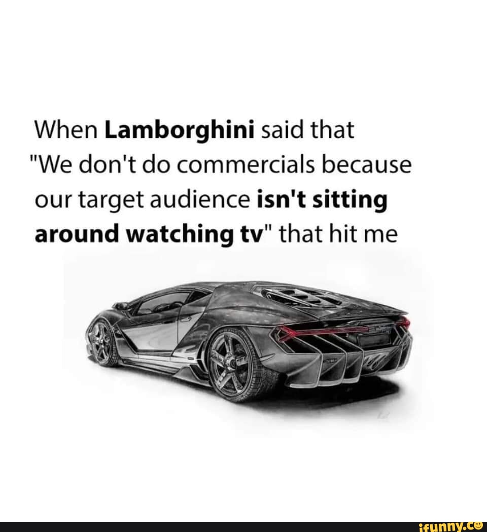 When said that "We don't do commercials because our target