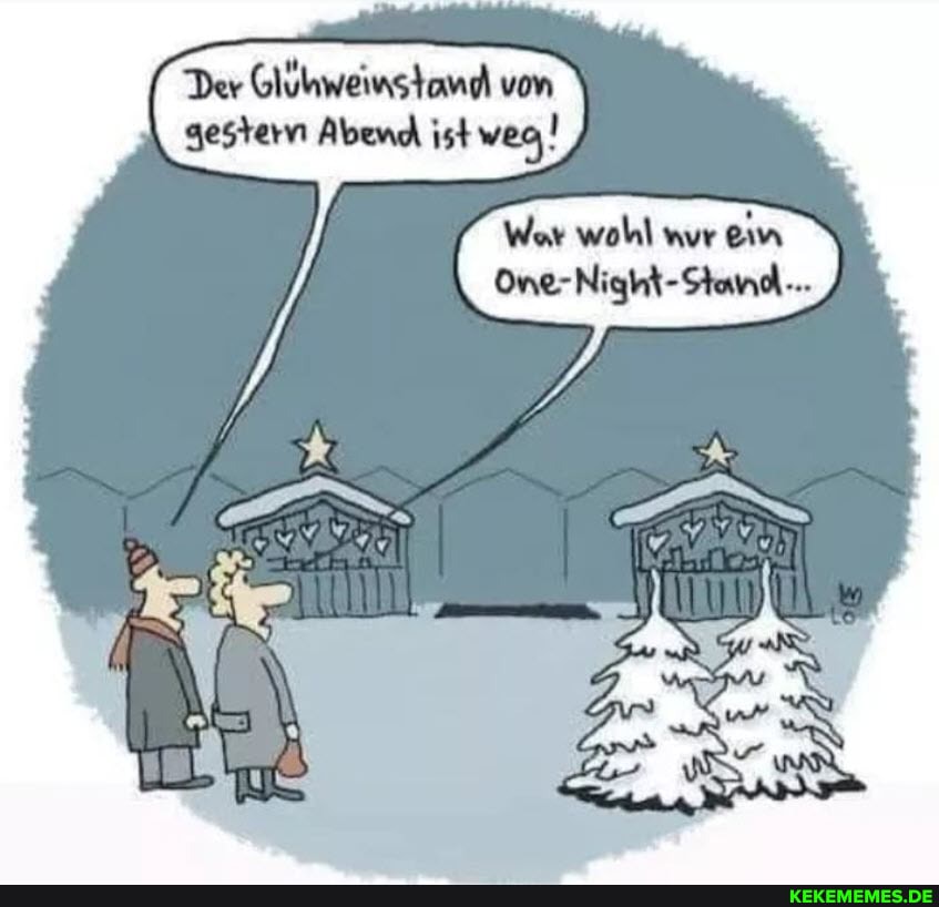 Der Gluhweinstand von gestern Abend ist weg,
War wohl nur ein
One-Night-Stand...