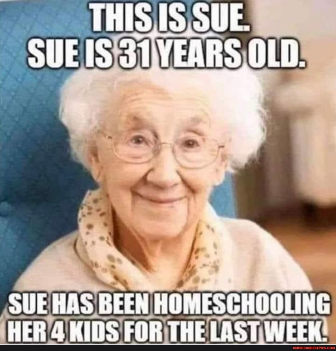 TAIS SUE.
SUETS VEARS OUD.
SUE HAS BEEN HOMESCHOOLING
HER KIRS FOR THE WEEK,