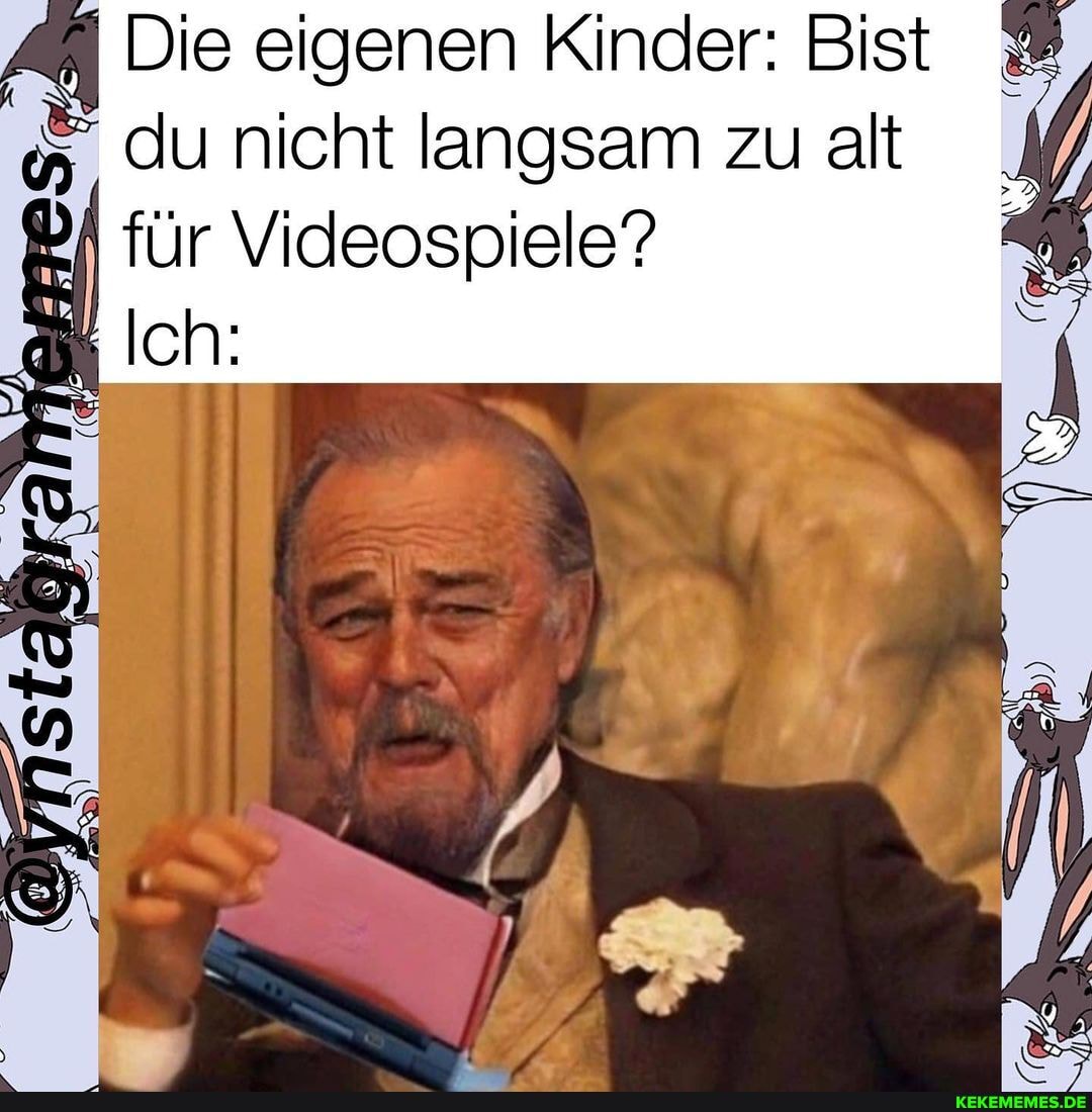 Die eigenen Kinder: Bist du nicht langsam zu alt für Videospiele"?
Ich: