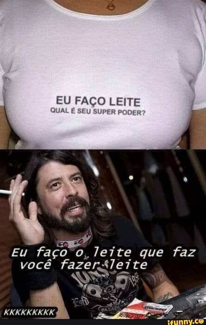 EU FAÇO LEITE QUAL É SEU SUPER
EN
EU faço "o o, leite que faz você fazer; te
KKKKKKKKK