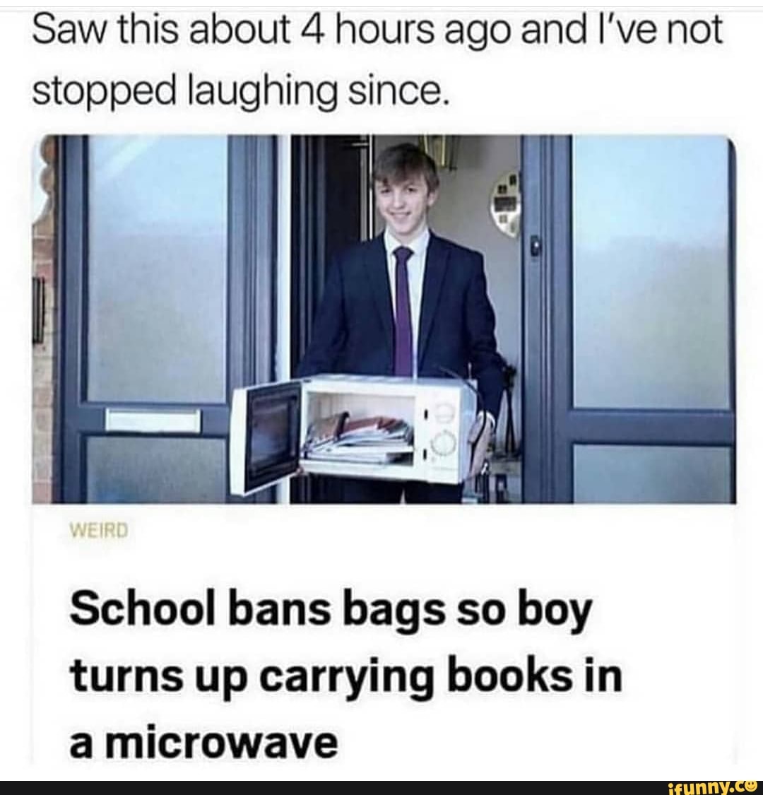 Saw this about 4 hours ago and I’ve not
stopped laughing since.
School bans bags so boy
turns up carrying books in
a microwave