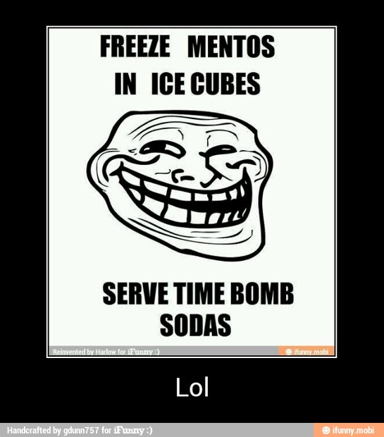 FREEZE MENTOS
IN ICE CUBES
SERVE TIME BOMB
SODAS
Lol - Lol