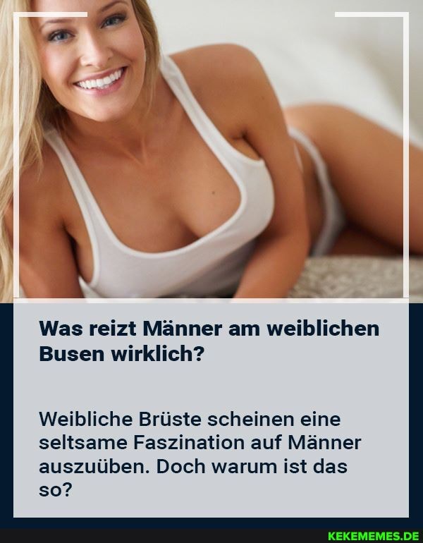 Was reizt Männer am weiblichen
Busen wirklich?
Weibliche Brüste scheinen eine seltsame Faszination auf Männer auszuüben. Doch warum ist das so?