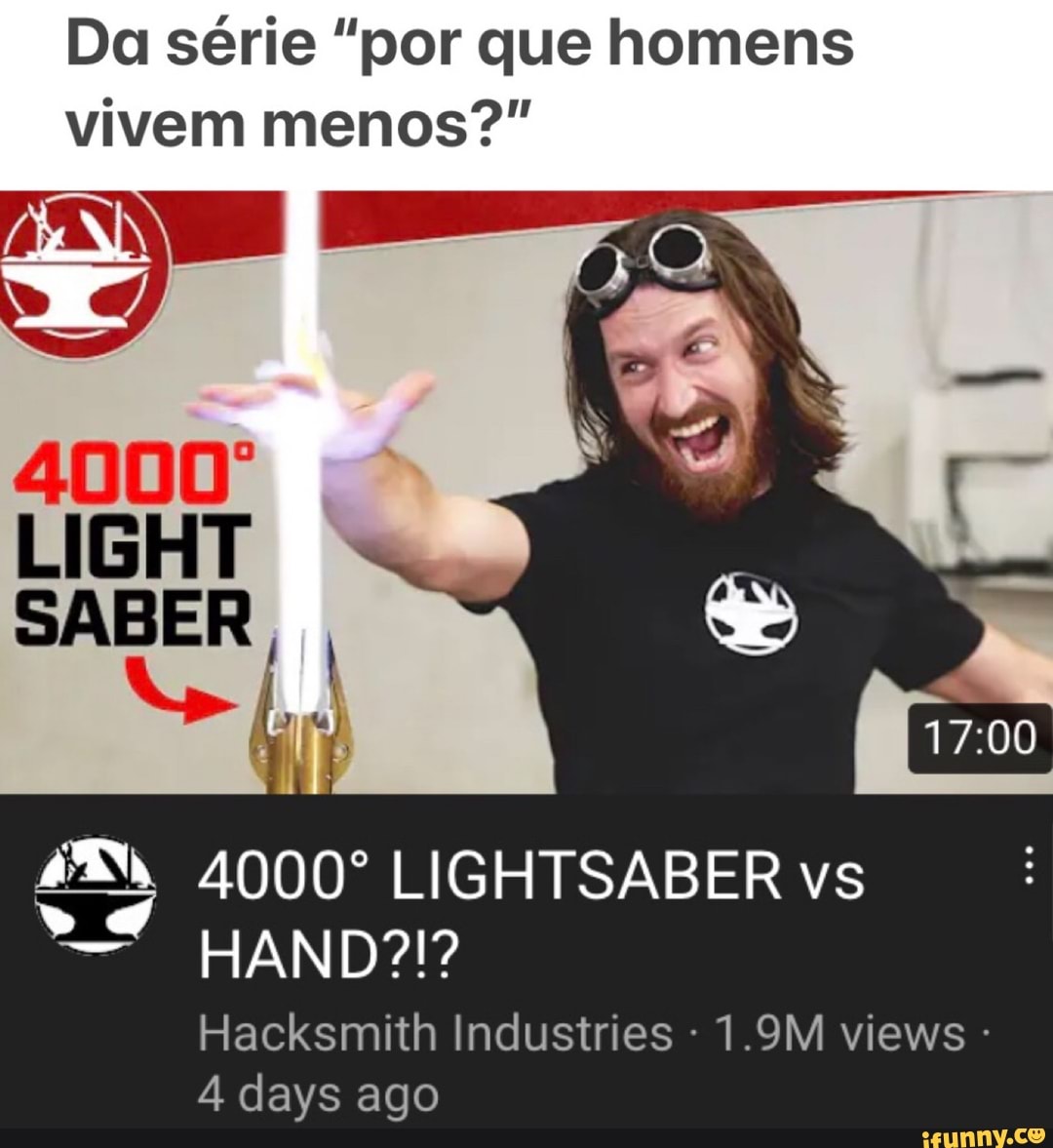 Da série "por que homens vivem menos?"
SABER
4000º LIGHTSABER vs
Hacksmith Industries - 1.9M views - days ago