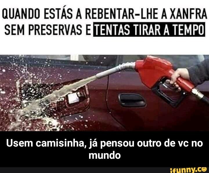 QUANDO ESTÁS A REBENTAR-LHE A XANFRA
SEM PRESERVAS TENTAS TIRAR À TEMPO
Usem camisinha, já pensou outro de vc no mundo - Usem camisinha, já pensou outro de vc no mundo