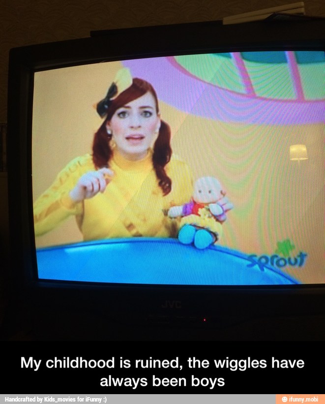 My childhood is ruined, the wiggles have
always been boys - My childhood is ruined, the wiggles have always been boys
