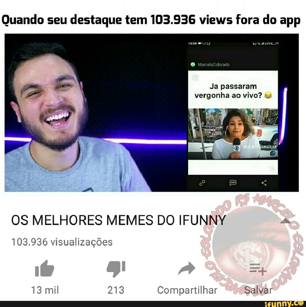 Quando seu
destaque tem 103.936 views fora do app
Ja passaram
OS MELHORES MEMES DO IFUNNY A
103.936 visualizações
ER! PAR Compartilhar Salvar
