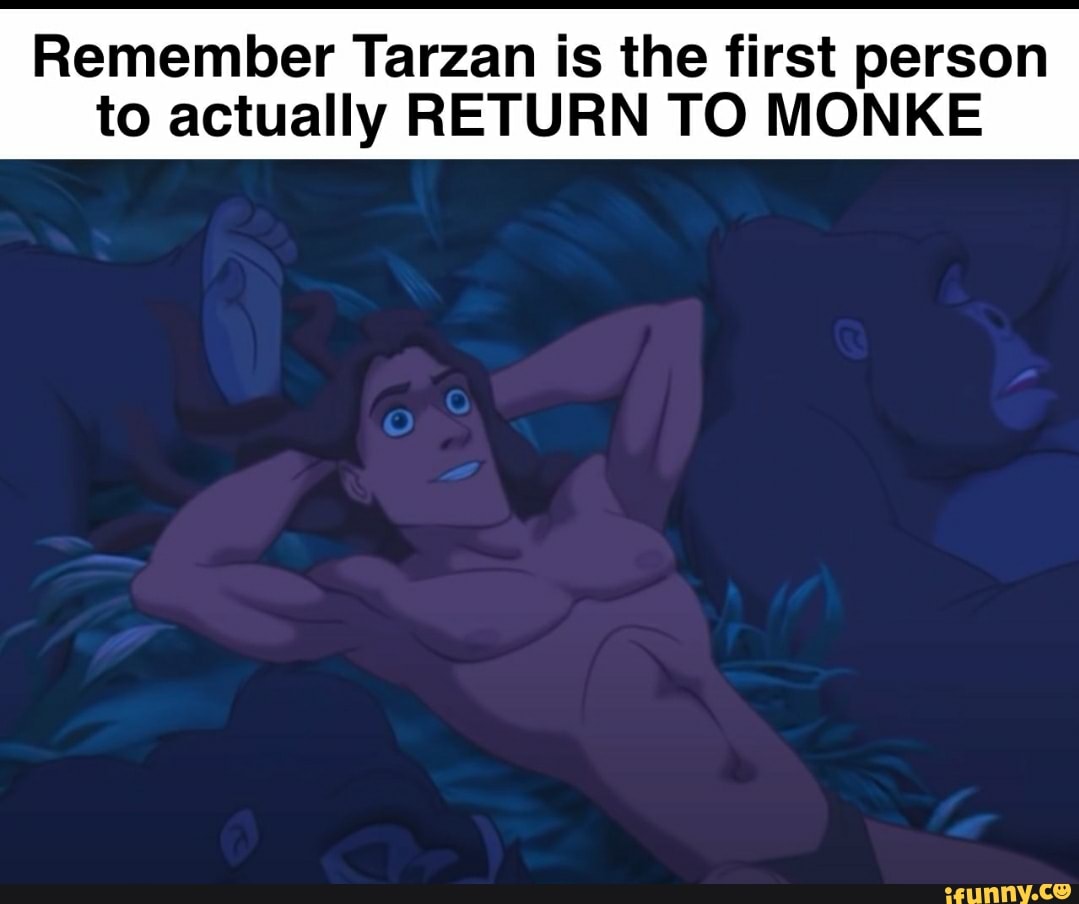 Remember Tarzan is the first person to actually RETURN TO MONKE