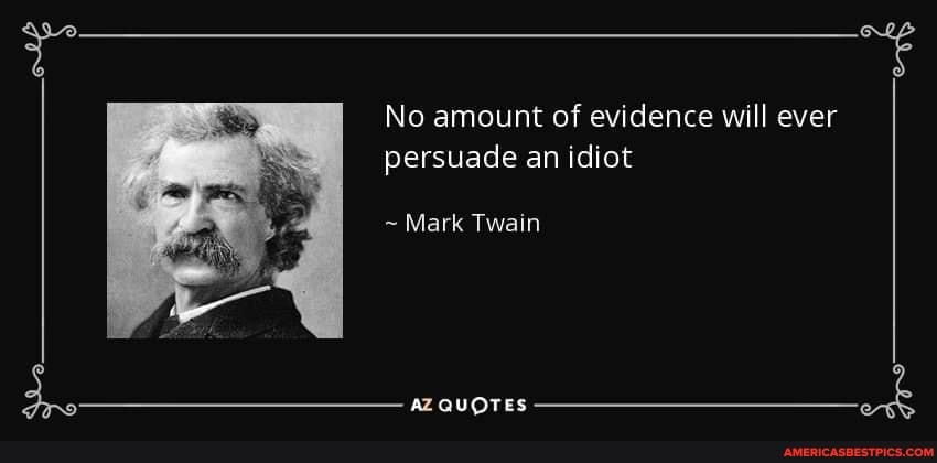 No amount of evidence will ever persuade an idiot
~ Mark Twain
AZ QUOTES