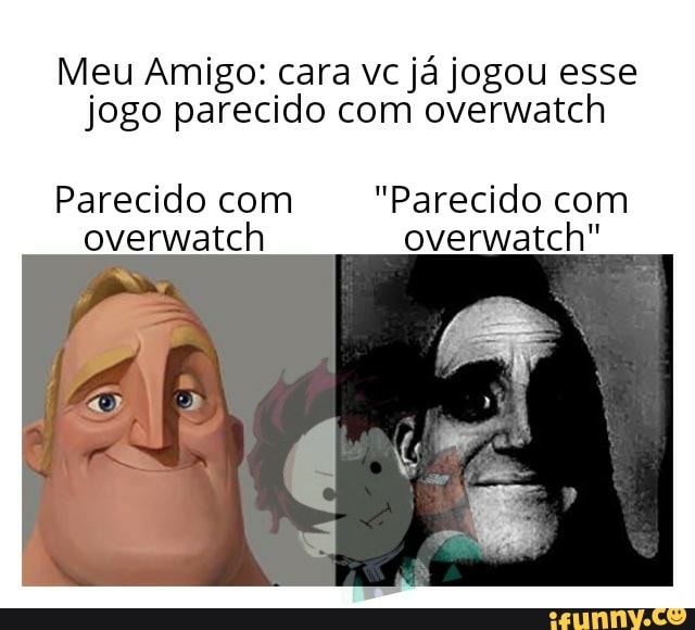 Meu Amigo Cara Vc Ja Jogou Esse Jogo Parecido Com Overwatch Parecido Com Parecido Com Overwatch