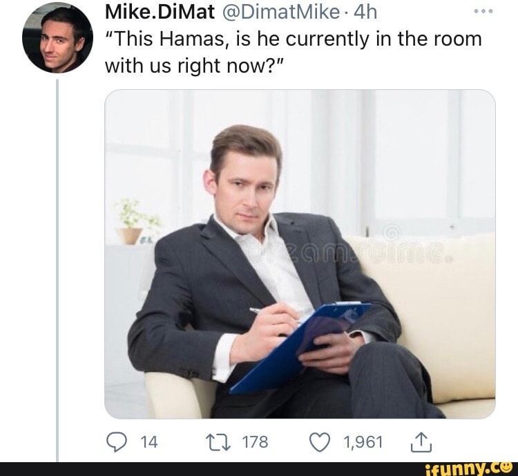 Mike.DiMat @DimatMike
"This Hamas, is he currently in the room
with us right now?"
14