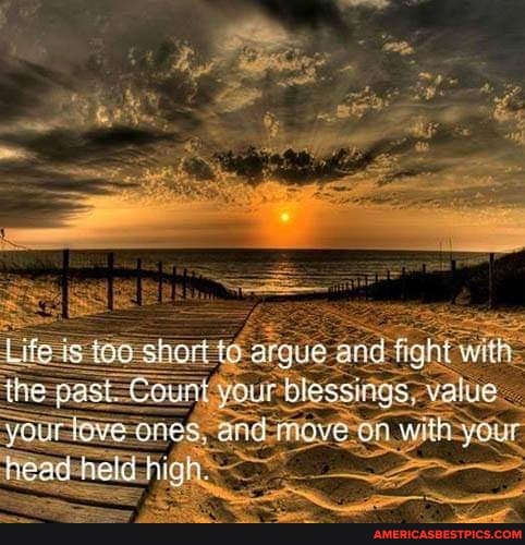 argue-and fight with blessings; value
the past Count
your fove-ones, and-move-on fHead-held -high-