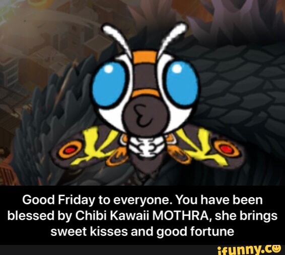 Good Friday To Everyone You Have Been Blessed By Chibi Kawaii Mothra She Brings Sweet Kisses