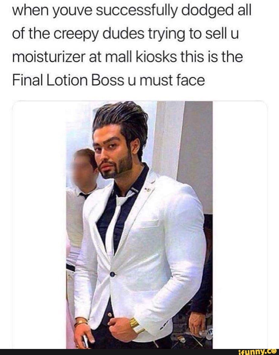 when youve successfully dodged all of the creepy dudes trying to sell u moisturizer at mall kiosks this is the
Final Lotion Boss u must face