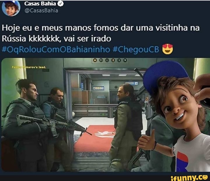 Casas Bahia
Hoje eu e meus manos fomos dar uma visitinha na
Rússia kkkkkkk, vai ser irado
SOgRo ouComOBahianinho
Che
