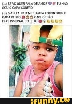 SEVO QUER FALA DE AMOR EU NÃO SOU O CARA CORETO
MAIS FALOU EM PUTARIA ENCONTROU CARA CERTO CACHORRÃO PROFISSIONAL DO SEXO