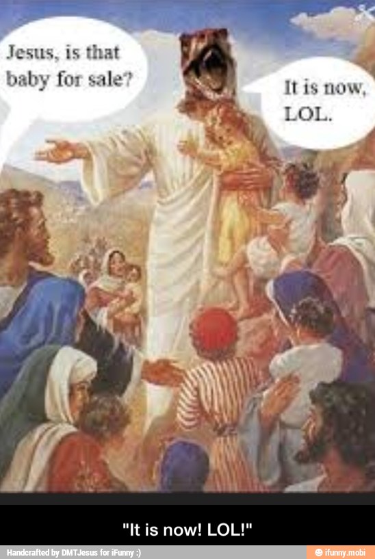 Jesus, is that
baby - "It is now! LOL!"
