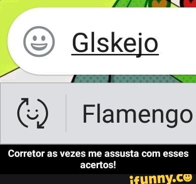 =) Glskejo
(4) Flamengo
Corretor as vezes me assusta com esses - Corretor as vezes me assusta com esses acertos!