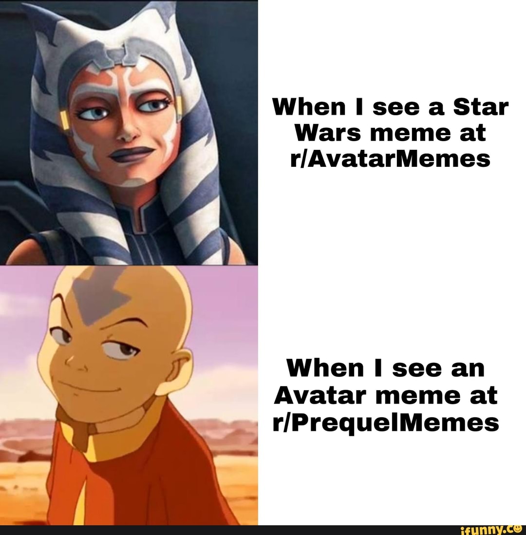 When I see a Star
Wars meme at
When I see an
Avatar meme at