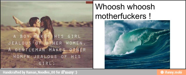 Whoosh whoosh
motherfuckers
qem y
MS
Fa Bow MEKBS)HIS GIRL
JEALOUS O ER WOMEN.
APGENTLEN AN" MAKES OBHER
WOMEN; JEALOUS OF HIS
GIRL:
